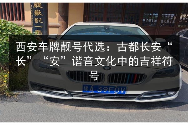 西安车牌靓号代选：古都长安“长”“安”谐音文化中的吉祥符号