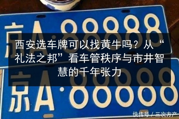 西安选车牌可以找黄牛吗?从“礼法之邦”看车管秩序与市井智慧的千年张力 第2张 西安选车牌可以找黄牛吗?从“礼法之邦”看车管秩序与市井智慧的千年张力 第2张