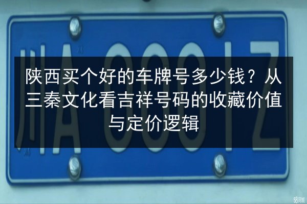 陕西买个好的车牌号多少钱？从三秦文化看吉祥号码的收藏价值与定价逻辑 第2张