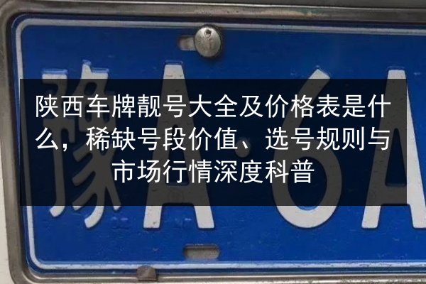 陕西车牌靓号大全及价格表是什么,稀缺号段价值、选号规则与市场行情深度科普 第2张 陕西车牌靓号大全及价格表是什么,稀缺号段价值、选号规则与市场行情深度科普 第2张