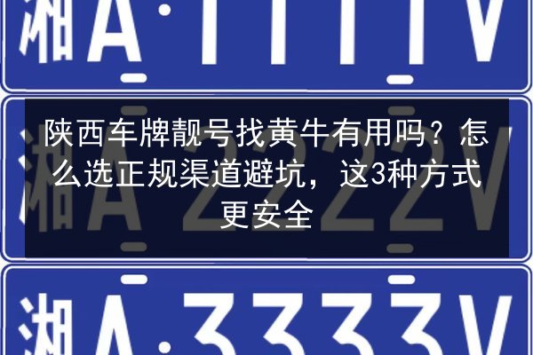 陕西车牌靓号找黄牛有用吗?怎么选正规渠道避坑,这3种方式更安全 第3张 陕西车牌靓号找黄牛有用吗?怎么选正规渠道避坑,这3种方式更安全 第3张