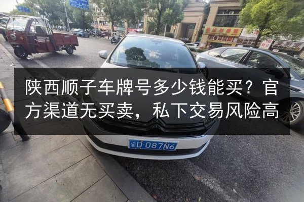 陕西顺子车牌号多少钱能买?官方渠道无买卖,私下交易风险高 第2张 陕西顺子车牌号多少钱能买?官方渠道无买卖,私下交易风险高 第2张