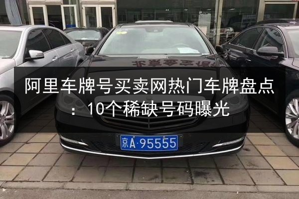 阿里车牌号买卖网热门车牌盘点:10个稀缺号码曝光 第2张 阿里车牌号买卖网热门车牌盘点:10个稀缺号码曝光 第2张