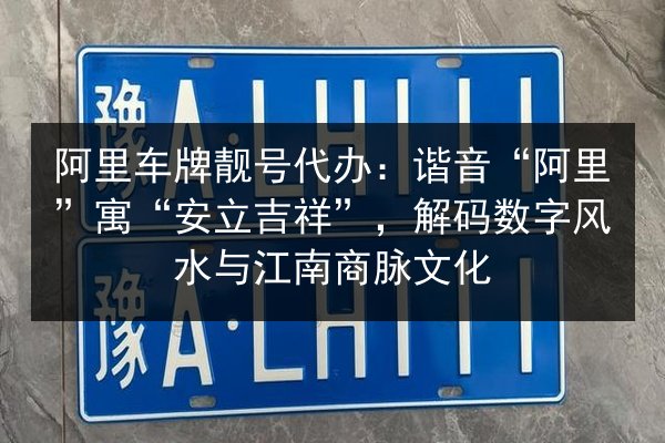 阿里车牌靓号代办:谐音“阿里”寓“安立吉祥”,解码数字风水与江南商脉文化 第2张 阿里车牌靓号代办:谐音“阿里”寓“安立吉祥”,解码数字风水与江南商脉文化 第2张