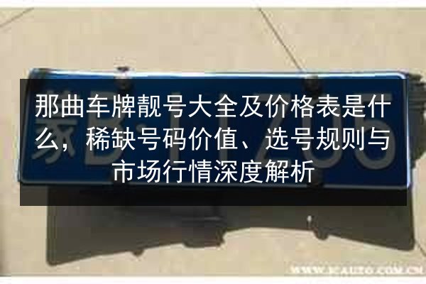 那曲车牌靓号大全及价格表是什么,稀缺号码价值、选号规则与市场行情深度解析 第2张 那曲车牌靓号大全及价格表是什么,稀缺号码价值、选号规则与市场行情深度解析 第2张