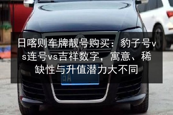 日喀则车牌靓号购买:豹子号vs连号vs吉祥数字,寓意、稀缺性与升值潜力大不同 第1张 日喀则车牌靓号购买:豹子号vs连号vs吉祥数字,寓意、稀缺性与升值潜力大不同 第1张