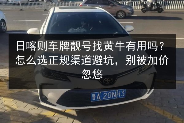 日喀则车牌靓号找黄牛有用吗？怎么选正规渠道避坑，别被加价忽悠 第3张