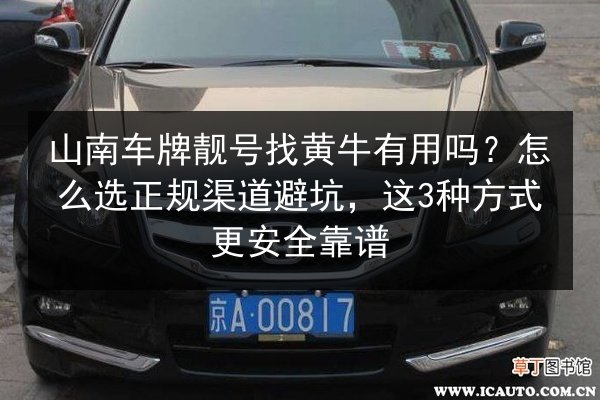 山南车牌靓号找黄牛有用吗？怎么选正规渠道避坑，这3种方式更安全靠谱 第3张