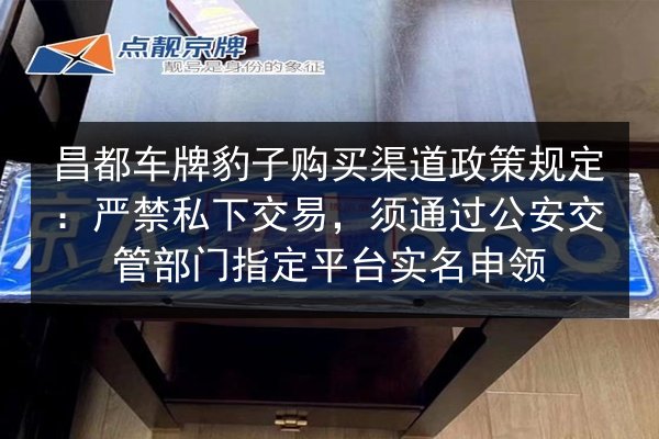 昌都车牌豹子购买渠道政策规定:严禁私下交易,须通过公安交管部门指定平台实名申领 第1张 昌都车牌豹子购买渠道政策规定:严禁私下交易,须通过公安交管部门指定平台实名申领 第1张