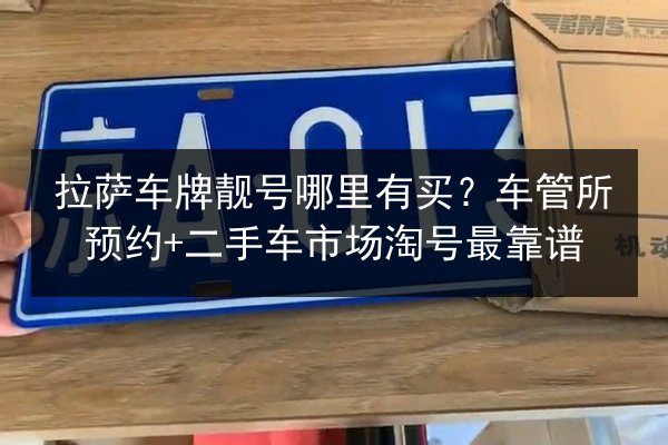 拉萨车牌靓号哪里有买?车管所预约+二手车市场淘号最靠谱 第2张 拉萨车牌靓号哪里有买?车管所预约+二手车市场淘号最靠谱 第2张