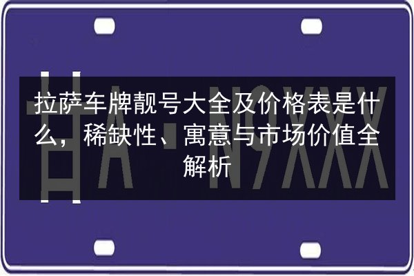 拉萨车牌靓号大全及价格表是什么，稀缺性、寓意与市场价值全解析 第2张