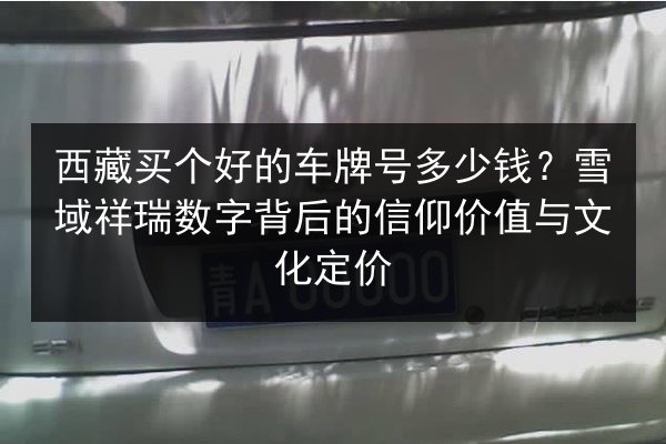 西藏买个好的车牌号多少钱？雪域祥瑞数字背后的信仰价值与文化定价 第2张
