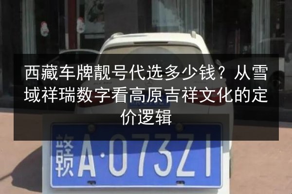 西藏车牌靓号代选多少钱？从雪域祥瑞数字看高原吉祥文化的定价逻辑 第3张