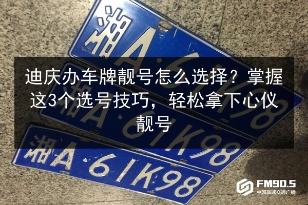 迪庆办车牌靓号怎么选择？掌握这3个选号技巧，轻松拿下心仪靓号 第3张