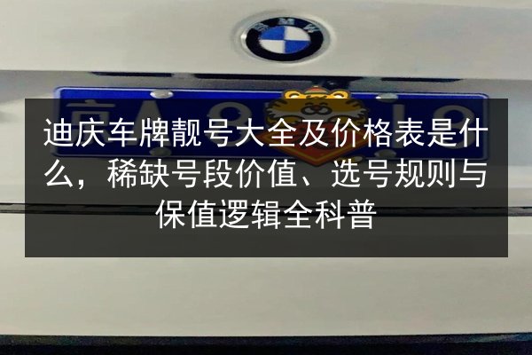 迪庆车牌靓号大全及价格表是什么,稀缺号段价值、选号规则与保值逻辑全科普 第1张 迪庆车牌靓号大全及价格表是什么,稀缺号段价值、选号规则与保值逻辑全科普 第1张