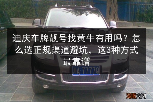 迪庆车牌靓号找黄牛有用吗？怎么选正规渠道避坑，这3种方式最靠谱 第1张
