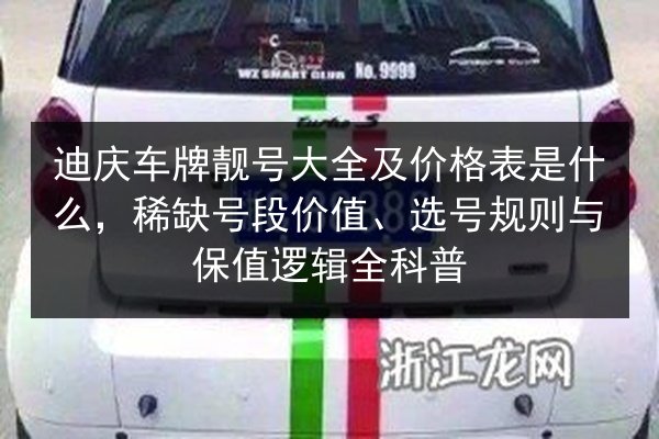 迪庆车牌靓号大全及价格表是什么,稀缺号段价值、选号规则与保值逻辑全科普 第2张 迪庆车牌靓号大全及价格表是什么,稀缺号段价值、选号规则与保值逻辑全科普 第2张