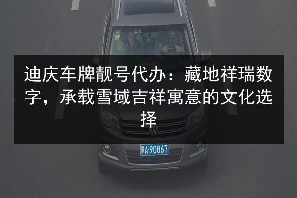 迪庆车牌靓号代办：藏地祥瑞数字，承载雪域吉祥寓意的文化选择 第2张