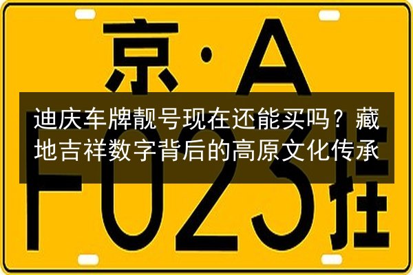 迪庆车牌靓号现在还能买吗?藏地吉祥数字背后的高原文化传承 第3张 迪庆车牌靓号现在还能买吗?藏地吉祥数字背后的高原文化传承 第3张