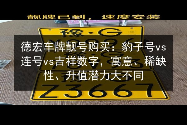 德宏车牌靓号购买:豹子号vs连号vs吉祥数字,寓意、稀缺性、升值潜力大不同 第1张 德宏车牌靓号购买:豹子号vs连号vs吉祥数字,寓意、稀缺性、升值潜力大不同 第1张