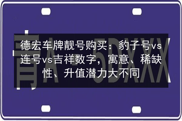 德宏车牌靓号购买:豹子号vs连号vs吉祥数字,寓意、稀缺性、升值潜力大不同 第3张 德宏车牌靓号购买:豹子号vs连号vs吉祥数字,寓意、稀缺性、升值潜力大不同 第3张