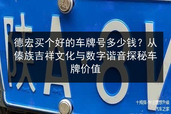 德宏买个好的车牌号多少钱?从傣族吉祥文化与数字谐音探秘车牌价值 第3张 德宏买个好的车牌号多少钱?从傣族吉祥文化与数字谐音探秘车牌价值 第3张