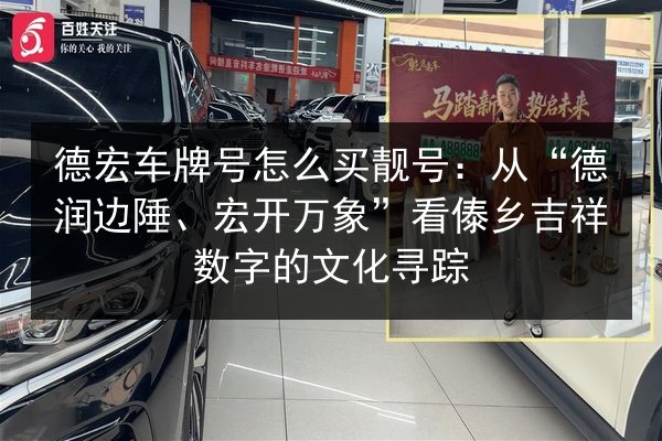 德宏车牌号怎么买靓号:从“德润边陲、宏开万象”看傣乡吉祥数字的文化寻踪 第2张 德宏车牌号怎么买靓号:从“德润边陲、宏开万象”看傣乡吉祥数字的文化寻踪 第2张