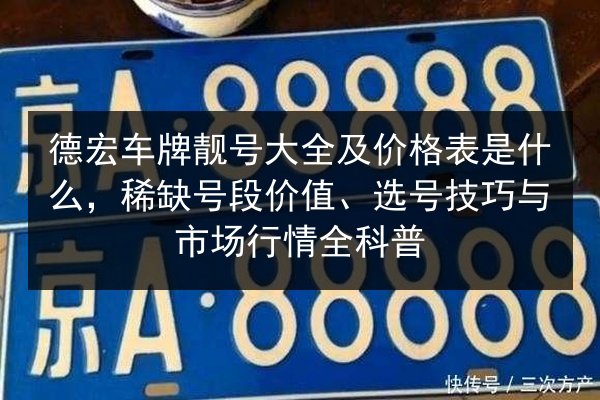 德宏车牌靓号大全及价格表是什么,稀缺号段价值、选号技巧与市场行情全科普 第2张 德宏车牌靓号大全及价格表是什么,稀缺号段价值、选号技巧与市场行情全科普 第2张