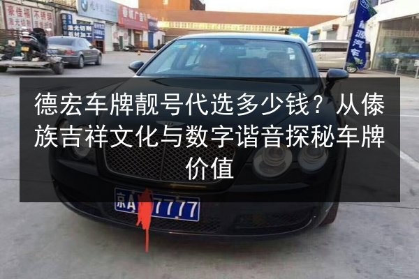 德宏车牌靓号代选多少钱?从傣族吉祥文化与数字谐音探秘车牌价值 第1张 德宏车牌靓号代选多少钱?从傣族吉祥文化与数字谐音探秘车牌价值 第1张