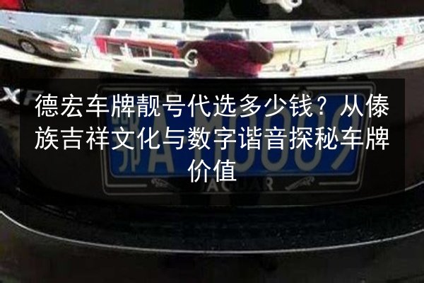 德宏车牌靓号代选多少钱?从傣族吉祥文化与数字谐音探秘车牌价值 第2张 德宏车牌靓号代选多少钱?从傣族吉祥文化与数字谐音探秘车牌价值 第2张