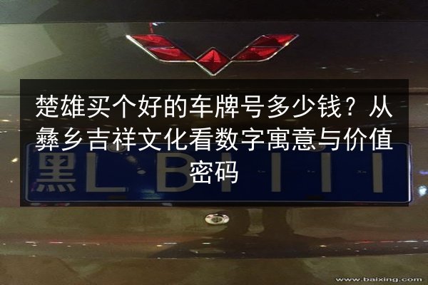 楚雄买个好的车牌号多少钱？从彝乡吉祥文化看数字寓意与价值密码