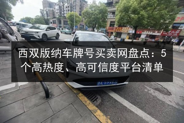 西双版纳车牌号买卖网盘点：5个高热度、高可信度平台清单 第2张