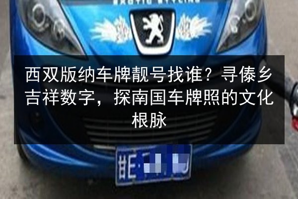西双版纳车牌靓号找谁？寻傣乡吉祥数字，探南国车牌照的文化根脉