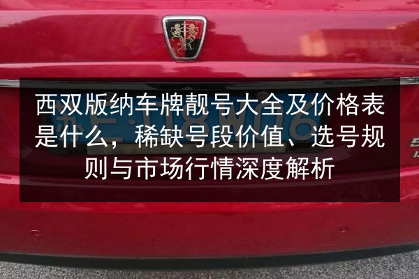 西双版纳车牌靓号大全及价格表是什么，稀缺号段价值、选号规则与市场行情深度解析 第3张