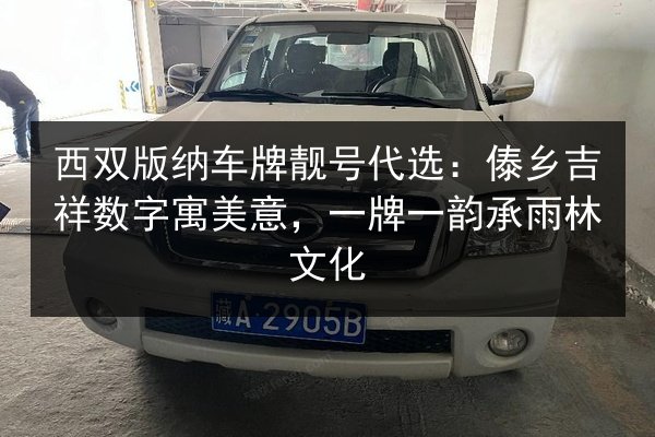 西双版纳车牌靓号代选:傣乡吉祥数字寓美意,一牌一韵承雨林文化 第2张 西双版纳车牌靓号代选:傣乡吉祥数字寓美意,一牌一韵承雨林文化 第2张