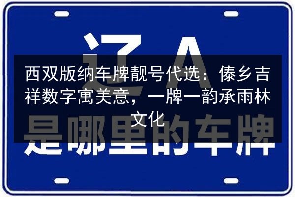 西双版纳车牌靓号代选:傣乡吉祥数字寓美意,一牌一韵承雨林文化 第3张 西双版纳车牌靓号代选:傣乡吉祥数字寓美意,一牌一韵承雨林文化 第3张