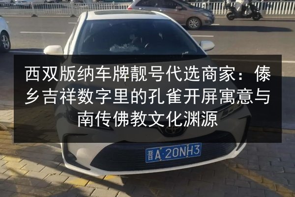 西双版纳车牌靓号代选商家：傣乡吉祥数字里的孔雀开屏寓意与南传佛教文化渊源 第2张