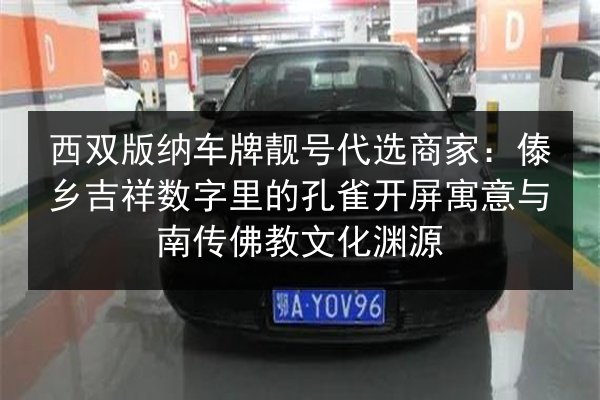 西双版纳车牌靓号代选商家：傣乡吉祥数字里的孔雀开屏寓意与南传佛教文化渊源 第3张