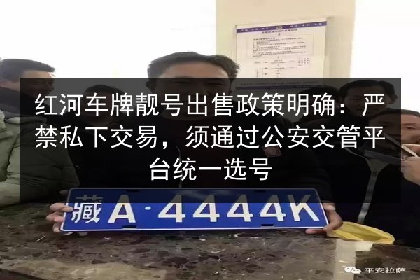 红河车牌靓号出售政策明确:严禁私下交易,须通过公安交管平台统一选号 第2张 红河车牌靓号出售政策明确:严禁私下交易,须通过公安交管平台统一选号 第2张