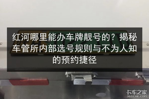 红河哪里能办车牌靓号的?揭秘车管所内部选号规则与不为人知的预约捷径 第1张 红河哪里能办车牌靓号的?揭秘车管所内部选号规则与不为人知的预约捷径 第1张