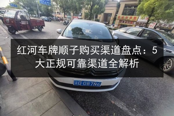红河车牌顺子购买渠道盘点：5大正规可靠渠道全解析 第2张