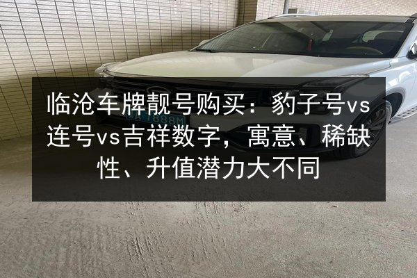 临沧车牌靓号购买:豹子号vs连号vs吉祥数字,寓意、稀缺性、升值潜力大不同 第2张 临沧车牌靓号购买:豹子号vs连号vs吉祥数字,寓意、稀缺性、升值潜力大不同 第2张