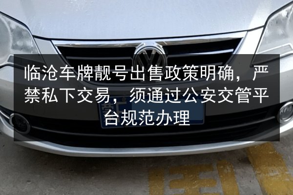 临沧车牌靓号出售政策明确,严禁私下交易,须通过公安交管平台规范办理 第2张 临沧车牌靓号出售政策明确,严禁私下交易,须通过公安交管平台规范办理 第2张