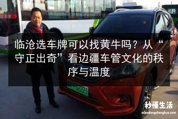 临沧选车牌可以找黄牛吗？从“守正出奇”看边疆车管文化的秩序与温度 第2张