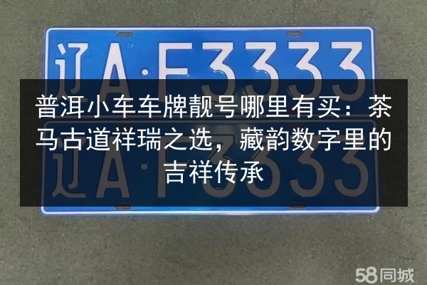 普洱小车车牌靓号哪里有买：茶马古道祥瑞之选，藏韵数字里的吉祥传承