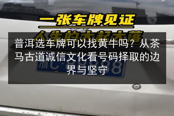 普洱选车牌可以找黄牛吗？从茶马古道诚信文化看号码择取的边界与坚守 第1张