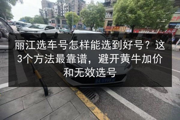 丽江选车号怎样能选到好号?这3个方法最靠谱,避开黄牛加价和无效选号 第2张 丽江选车号怎样能选到好号?这3个方法最靠谱,避开黄牛加价和无效选号 第2张