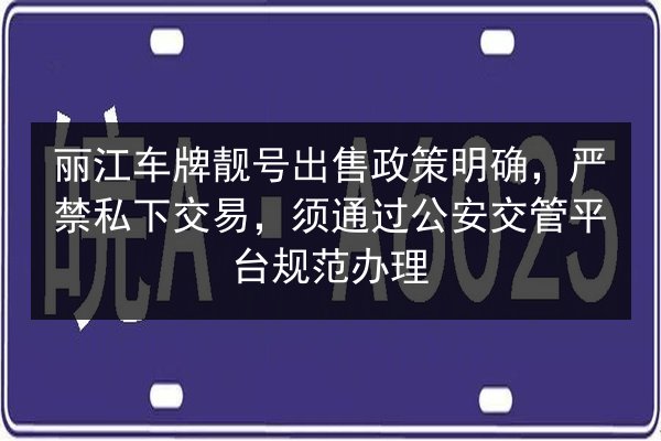 丽江车牌靓号出售政策明确，严禁私下交易，须通过公安交管平台规范办理 第2张