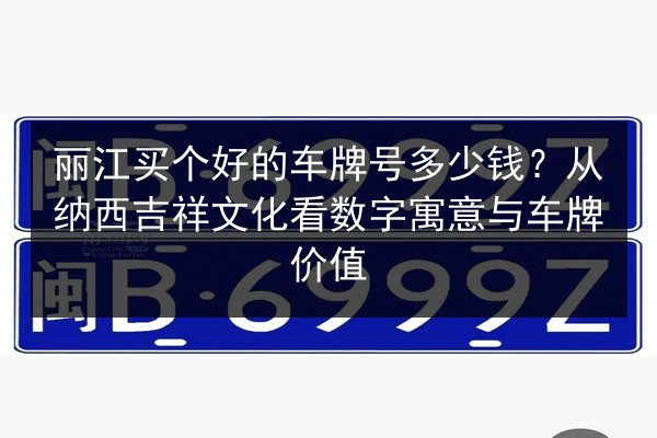 丽江买个好的车牌号多少钱?从纳西吉祥文化看数字寓意与车牌价值 第2张 丽江买个好的车牌号多少钱?从纳西吉祥文化看数字寓意与车牌价值 第2张