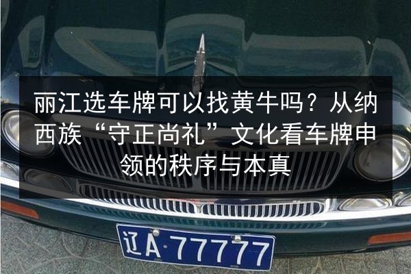 丽江选车牌可以找黄牛吗？从纳西族“守正尚礼”文化看车牌申领的秩序与本真 第2张